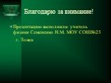 Благодарю за внимание! Презентацию выполнила: учитель физики Семененко Н.М. МОУ СОШ№25 г. Томск