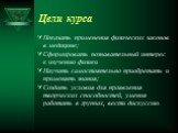 Цели курса. Показать применения физических законов в медицине; Сформировать познавательный интерес к изучению физики Научить самостоятельно приобретать и применять знания; Создать условия для проявления творческих способностей, умения работать в группах, вести дискуссию.