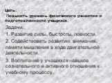 Задачи: 1. Развитие силы, быстроты, ловкости. 2. Содействовать развитию: внимания, памяти мышления в ходе двигательной деятельности. 3. Воспитание у учащихся навыков сознательного и активного отношения к учебному процессу. Цель: Повысить уровень физического развития и подготовленности учащихся.