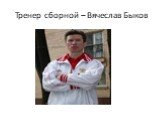 Тренер сборной – Вячеслав Быков