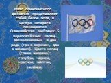 Флаг олимпийского движения представляет собой белое поле, в центре которого помещается Олимпийская эмблема: 5 переплетённых колец, расположенных в два ряда (три в верхнем, два в нижнем). Цвета колец (слева направо): голубое, чёрное, красное; жёлтое, зелёное.