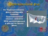 Паралимпийский флаг. На Паралимпийском флаге изображён главный Паралимпийский символ—эмблема МПК, расположенная в центре на белом фоне.