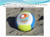 Мяч в пляжном волейболе чуть больше классического (66—68 см), давление в нём меньше. Он должен иметь цветную яркую окраску.