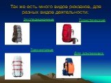 Так же есть много видов рюкзаков, для разных видов деятельности: Экспедиционные Туристические Трекинговые Для альпинизма.