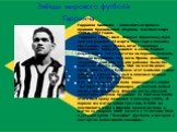 Гарринча. Звёзды мирового футбола. Гарринча Garrincha - знаменитый правый крайний бразильской сборной, чемпион мира 1958 и 1962 годов. Гарринча ( наст. имя - Мануэл Франсиску Душ Сантуш) родился 23 марта 1933 года в поселке Пау-Гранде, округ Маже, штат Гуанабара (Бразилия). Мануэл родился в очень бе