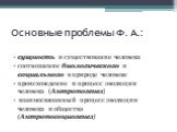 Основные проблемы Ф. А.: сущность и существование человека соотношение биологического и социального в природе человеке происхождение и процесс эволюции человека (Антропогенез) взаимосвязанный процесс эволюции человека и общества (Антропосоциогенез)