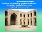 Дом мудрости создан халифом аль-Мамуном (правил 813—833гг.) совмещал в себе библиотеку и переводческий центр.