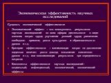 Экономическая эффективность научных исследований. Сущность экономической эффективности: Экономический эффект – это совокупность результатов научных исследований во всех сферах деятельности в виде: внешних затрат труда; улучшения условий труда; увеличения свободного времени; роста культурного и образ