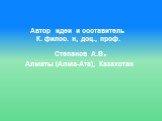 Автор идеи и составитель К. филос. н, доц., проф. Степанов А.В. Алматы (Алма-Ата), Казахстан