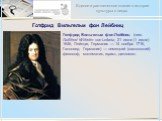 Готфрид Вильгельм фон Лейбниц. Готфрид Вильгельм фон Лейбниц (нем. Gottfried Wilhelm von Leibniz; 21 июня (1 июля) 1646, Лейпциг, Германия — 14 ноября 1716, Ганновер, Германия) — немецкий (саксонский) философ, математик, юрист, дипломат.