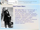 Карл Генрих Маркс. Карл Ге́нрих Маркс (нем. Karl Heinrich Marx; 5 мая 1818, Трир, Пруссия — 14 марта 1883, Лондон, Великобритания) — немецкий философ, экономист, политический журналист. Его научные труды и публикации сформировали в философии диалектический и исторический материализм, в экономике — т