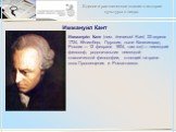 Иммануи́л Кант. Иммануи́л Кант (нем. Immanuel Kant; 22 апреля 1724, Кёнигсберг, Пруссия, ныне Калининград, Россия — 12 февраля 1804, там же) — немецкий философ, родоначальник немецкой классической философии, стоящий на грани эпох Просвещения и Романтизма.