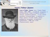 Чарльз Ро́берт Да́рвин. Чарльз Ро́берт Да́рвин (англ. Charles Robert Darwin; 1809—1882) — английский натуралист и путешественник, одним из первых осознал и наглядно продемонстрировал, что все живые организмы эволюционируют во времени от общих предков. В своей теории, первое развёрнутое изложение кот