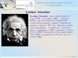 Альбе́рт Эйнште́йн. Альбе́рт Эйнште́йн (нем. Albert Einstein;14 марта 1879 — 18 апреля 1955) — великий физик; один из основателей современной теоретической физики, лауреат Нобелевской премии по физике 1921 года. Фамилию учёного часто ассоциируют с гениальным человеком. Жил в Швейцарии (с 1893), Герм