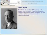 Макс Борн. Макс Борн (11 декабря 1882, Бреслау — 5 января 1970, Гёттинген) — математик и физик. Лауреат Нобелевской премии по физике за 1954 год. Один из 11, подписавших манифест Рассела-Эйнштейна.