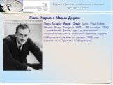 Поль Адриен Морис Дира́к. Поль Адриен Морис Дира́к (англ. Paul Adrien Maurice Dirac; 8 августа 1902 — 20 октября 1984) — английский физик, один из создателей теоретических основ квантовой физики, лауреат Нобелевской премии по физике 1933 года (совместно с Эрвином Шрёдингером).