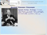 Дмитрий Иванович Блохинцев. Дмитрий Иванович Блохинцев (11 января 1908, Москва — 27 января 1979) — советский физик, член-корреспондент АН СССР (1958) и АН УССР (1939), член КПСС с 1943 года.