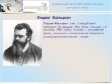 Лю́двиг Бо́льцман. Лю́двиг Бо́льцман (нем. Ludwig Eduard Boltzmann, 20 февраля 1844, Вена, Австрия — 5 сентября 1906, Дуино, Италия) — австрийский физик, основатель статистической механики и молекулярно-кинетической теории.
