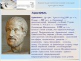 Аристо́тель. Аристо́тель (др.-греч. Ἀριστοτέλης) (384 до н. э., Стагир — 322 до н. э., Халкидика) — древнегреческий философ и учёный. Ученик Платона. С 343 до н. э. — воспитатель Александра Македонского. В 335 до н. э. основал Ликей (Лицей, или перипатетическую школу). Основоположник формальной логи