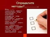 Определите методы?…………….. Метод…………..— психологический вербально-коммуникативный метод, заключающийся в осуществлении взаимодействия между интервьюером и опрашиваемыми посредством получения от субъекта ответов на заранее сформулированные вопросы. Иными словами, ……………..представляет собой общение инте