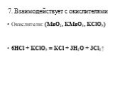 7. Взаимодействует с окислителями. Окислители: (MnO2, KMnO4, KClO3) 6HCl + KClO3 = KCl + 3H2O + 3Cl2↑