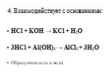 4. Взаимодействует с основаниями: HCl + KOH → KCl + H2O 3HCl + Al(OH)3 → AlCl3 + 3H2O Образуются соль и вода