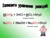 Al(OH)3 + 3HCl = AlCl3 +3H2O H3AlO3 + 3NaOH = Na3AlO3+3H2O. Хлорид алюминия Алюминат натрия. Запишите уравнения реакций: