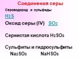 Соединения серы. Сероводород и сульфиды H2S Оксид серы (IV) SO2 Сернистая кислота H2SO3 Сульфиты и гидросульфиты Na2SO3 NaHSO3
