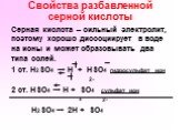 Свойства разбавленной серной кислоты. Серная кислота – сильный электролит, поэтому хорошо диссоциирует в воде на ионы и может образовывать два типа солей. 1 ст. H2SO4 → H + HSO4 гидросульфат ион 2- 2 ст. HSO4 → H + SO4 сульфат ион + 2- H2SO4 → 2H + SO4