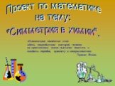 Проект по математике на тему: "Симметрия в химии". «Симметрия является той идеей, посредством которой человек на протяжении веков пытался постичь и создать порядок, красоту и совершенство». Герман Вейль