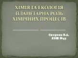 Смерека Б.А. ЛЗШ №43. ХІМІЯ ТА ЕКОЛОГІЯ ПЛАНЕТАРНА РОЛЬ ХІМІЧНИХ ПРОЦЕСІВ