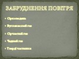 Сірководень Вуглекислий газ Сірчистий газ Чадний газ Тверді частинки. ЗАБРУДНЕННЯ ПОВІТРЯ