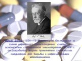 Пауль Эрлих (1854—1915), немецкий бактериолог и химик еврейского происхождения, считается основателем современной химиотерапии. В 1891 г. он разработал теорию применения химических соединений для борьбы с инфекционными заболеваниями.