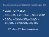 Восстановительные свойства оксида серы (IV). 2SO2+ O2 = 2SO2 SO2 + Br2 + 2H2O = H2 SO4 + 2HBr 5 SO2 + 2KMn SO4 + 2H2O = 2H2SO4 + 2Mn SO4 + K2 SO4. S+4 - 2е→ S+6 Восстановитель