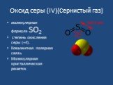 Оксид серы (IV)(Сернистый газ). молекулярная формула SО2 степень окисления серы (+4). Ковалентная полярная связь Молекулярная кристаллическая решетка