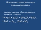 Получение сернистого газа в промышленности. сжигание серы или обжиг сульфидов, в основном — пирита: 4FeS2+ 11O2 = 2Fe2O3 + 8SO2 ZnS + O2 = ZnO + SO2