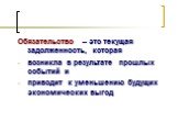 Обязательство – это текущая задолженность, которая возникла в результате прошлых событий и приводит к уменьшению будущих экономических выгод