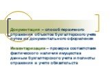 Документация – способ первичного отражения объектов бухгалтерского учета путем их документального оформления Инвентаризация – проверка соответствия фактического наличия имущества данным бухгалтерского учета и полноты отражения в учете обязательств