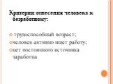 Критерии отнесения человека к безработному: трудоспособный возраст; человек активно ищет работу; нет постоянного источника заработка