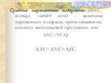 Средние переменные издержки (AVC, average variabl cost) - величина переменных издержек, приходящаяся на единицу выпускаемой продукции, или AVC=VC/Q ATC=AVC+AFC