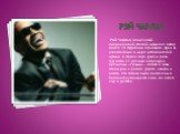 Рэй Чарльз. Рэй Чарльз, знаменитый американский слепой музыкант, автор более 70 студийных альбомов, один из известнейших в мире исполнителей музыки в стилях соул, джаз и ритм-энд-блюз, 17 раз был награжден премиями «Грэмми», попал в залы славы рок-н-ролла, джаза, кантри и блюза, его записи были вклю