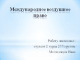 Международное воздушное право. Работу выполнил: студент 2 курса 233 группы Могилевцев Иван