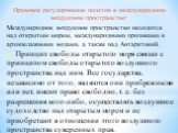 Правовое регулирование полетов в международном воздушном пространстве: Международное воздушное пространство находится над открытым морем, международными проливами и архипелажными водами, а также над Антарктикой. 1. Принцип свободы открытого моря связан с принципом сво­боды открытого воздушного прост