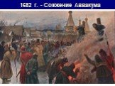 1682 г. - Сожжение Аввакума