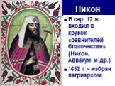 Никон. В сер. 17 в. входил в кружок «ревнителей благочестия» (Никон, Аввакум и др.) 1652 г – избран патриархом.