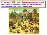 24 августа 1572 года – Варфоломеевская ночь (массовое избиение гугенотов во Франции). Сен-Жерменский эдикт уничтожен.