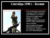 Сентябрь 1995 г. - Босния. После взрыва на рынке в Сараево НАТО провела крупнейшую в истории альянса совместную акцию: 2 недели бомбардировок авиации НАТО и массированное наступление мусульманской армии Хорватии вынудили боснийских сербов сесть за стол переговоров.