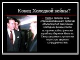 Конец Холодной войны? 1989 г. Джордж Буш-старший и Михаил Горбачев объявляют об окончании холодной войны после исторической встречи на корабле у берегов Мальты. Сверхдержавы ступили на порог эры мирного сотрудничества.