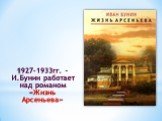1927-1933гг. – И.Бунин работает над романом «Жизнь Арсеньева»