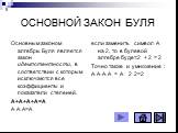 ОСНОВНОЙ ЗАКОН БУЛЯ. Основным законом алгебры Буля является закон идемпотентности, в соответствии с которым исключаются все коэффициенты и показатели степеней. А+А+А+А=А А·А·А=А. если заменить символ А на 2, то в булевой алгебре будет:2 + 2 = 2 Точно также и умножение : А·А·А·А = А 2·2=2